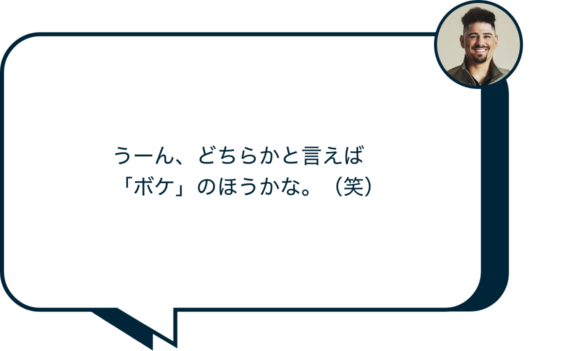 うーん、どちらかと言えば「ボケ」のほうかな。(笑)