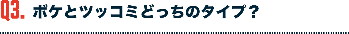 ボケとツッコミどっちのタイプ？
